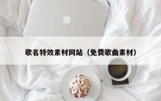 阳泉歌名特效素材网站（免费歌曲素材）